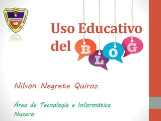 Uso Educativo 
del 
Nilson Negrete Quiroz 
Área de Tecnología e Informática 
Nusero 
 