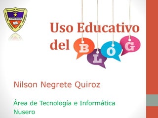 Nilson Negrete Quiroz
Área de Tecnología e Informática
Nusero
Uso Educativo
del
 