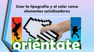 Usar la tipografía y el color como 
elementos señalizadores 
 
