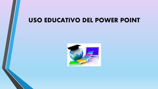 USO EDUCATIVO DEL POWER POINT 
 