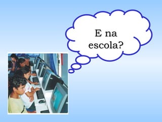 E na escola? 