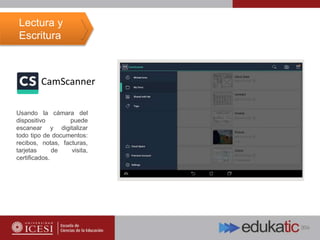 CamScanner
Usando la cámara del
dispositivo puede
escanear y digitalizar
todo tipo de documentos:
recibos, notas, facturas,
tarjetas de visita,
certificados.
Lectura y
Escritura
 