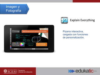 Explain Everything
Pizarra interactiva,
cargada con funciones
de personalización.
Imagen y
Fotografía
 