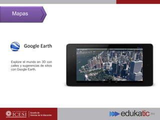 Google Earth
Explore el mundo en 3D con
calles y sugerencias de sitios
con Google Earth.
Mapas
 