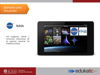 NASA
Ver imágenes, videos, y
funciones interactivas de
la agencia espacial de
Estados Unidos.
Ejemplos para
Educación
 