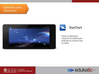 StarChart
Crear un planetario
virtual en el bolsillo para
entender el universo que
te rodea.
Ejemplos para
Educación
 