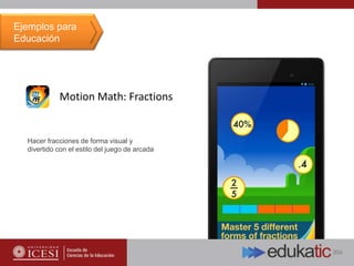 Motion Math: Fractions
Hacer fracciones de forma visual y
divertido con el estilo del juego de arcada
Ejemplos para
Educación
 