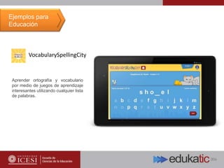 VocabularySpellingCity
Aprender ortografía y vocabulario
por medio de juegos de aprendizaje
interesantes utilizando cualquier lista
de palabras.
Ejemplos para
Educación
 