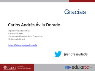 Gracias
@andresavila08
Ingeniero de Sistemas
Centro Eduteka
Escuela de Ciencias de la Educación
Universidad Icesi
Carlos Andrés Ávila Dorado
https://about.me/andresavila
 