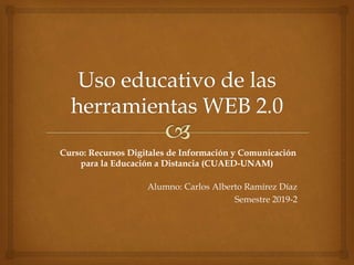 Curso: Recursos Digitales de Información y Comunicación
para la Educación a Distancia (CUAED-UNAM)
Alumno: Carlos Alberto Ramírez Díaz
Semestre 2019-2
 