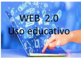 WEB 2.0
Uso educativo
Gerardo Juárez meza
 