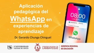 Aplicación
pedagógica del
WhatsApp en
experiencias de
aprendizaje
Dr. Gerardo Chunga Chinguel
 