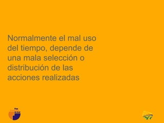Normalmente el mal uso
del tiempo, depende de
una mala selección o
distribución de las
acciones realizadas
 