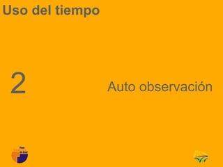 Uso del tiempo




 2               Auto observación
 