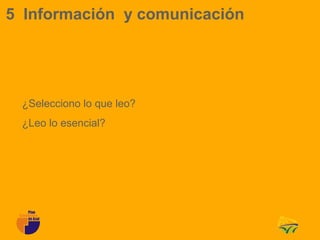 5 Información y comunicación




 ¿Selecciono lo que leo?
 ¿Leo lo esencial?
 