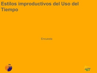 Estilos improductivos del Uso del
Tiempo




                 Encuesta
 