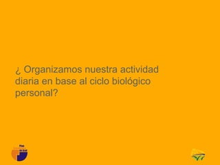 ¿ Organizamos nuestra actividad
diaria en base al ciclo biológico
personal?
 