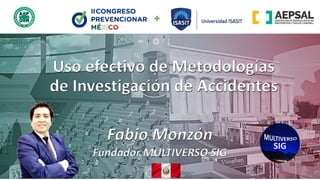 Uso efectivo de Metodologías
de Investigación de Accidentes
Fabio Monzón
Fundador MULTIVERSO SIG
 