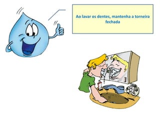 Ao lavar os dentes, mantenha a torneira
                fechada
 