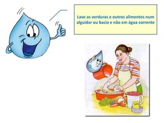 Lave as verduras e outros alimentos num
alguidar ou bacia e não em água corrente
 