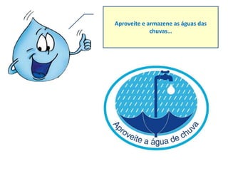 Aproveite e armazene as águas das
             chuvas…
 