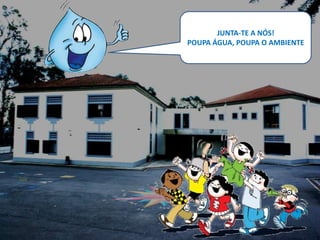 JUNTA-TE A NÓS!
POUPA ÁGUA, POUPA O AMBIENTE
 