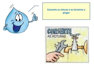 Conserte as roturas e as torneiras a
              pingar
 