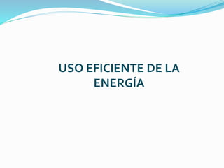 USO EFICIENTE DE LA
ENERGÍA
 