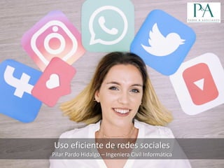 Uso eficiente de redes sociales
Pilar Pardo Hidalgo – Ingeniera Civil Informática
 