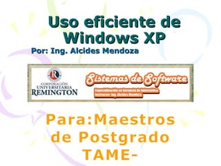 Uso eficiente de Windows XP Por: Ing. Alcides Mendoza 