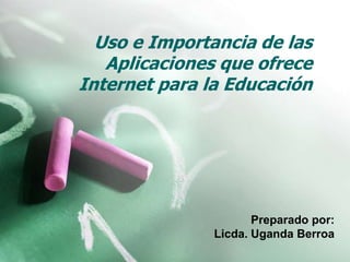 Uso e Importancia de las Aplicaciones que ofrece Internet para la Educación  Preparado por: Licda. Uganda Berroa 