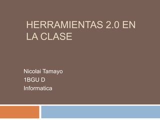 HERRAMIENTAS 2.0 EN
LA CLASE
Nicolai Tamayo
1BGU D
Informatica
 