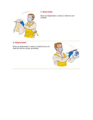 1. Boné árabe 
Deve-se desprender o velcro e retirá-lo com cuidado. 
2. Viseira facial 
Deve-se desprender o velcro e colocá-la em um local de forma a evitar arranhões 
 