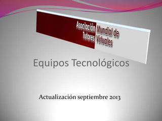 Equipos Tecnológicos
Actualización septiembre 2013
 