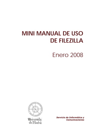 MINI MANUAL DE USO
DE FILEZILLA
Enero 2008
Servicio de Informática y
Comunicaciones
 