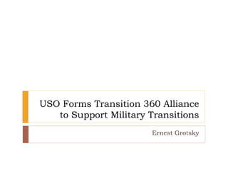 USO Forms Transition 360 Alliance
to Support Military Transitions
Ernest Grotsky
 