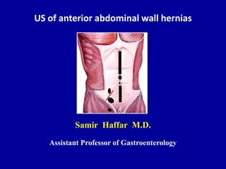 US of anterior abdominal wall hernias
Samir Haffar M.D.
Assistant Professor of Gastroenterology
 