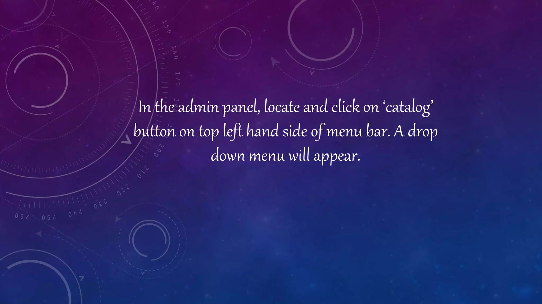 In the admin panel, locate and click on ‘catalog’
button on top left hand side of menu bar. A drop
down menu will appear.