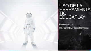 USO DE LA
HERRAMIENTA
TIC
EDUCAPLAY
Presentado por:
Ing. RichardA. Franco Henríquez
 