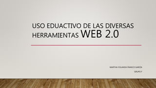 USO EDUACTIVO DE LAS DIVERSAS
HERRAMIENTAS WEB 2.0
MARTHA YOLANDA FRANCO GARCÍA
GRUPO F
 