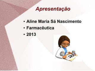 Apresentação
● Aline Maria Sá Nascimento
● Farmacêutica
● 2013
 