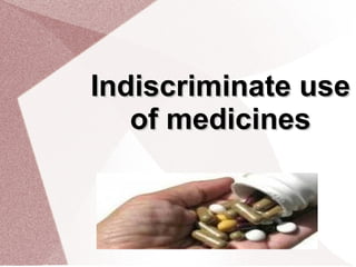 Indiscriminate useIndiscriminate use
of medicinesof medicines
 