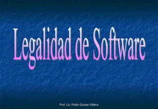 Prof. Lic. Pablo Quispe Villalva Legalidad de Software 