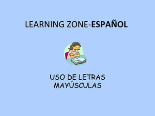 LEARNING ZONE- ESPAÑOL USO DE LETRAS MAYÚSCULAS  