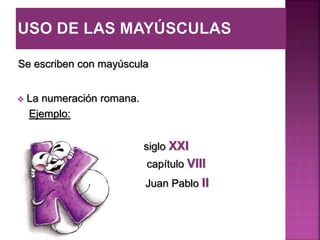 Se escriben con mayúscula
 La numeración romana.
Ejemplo:
siglo XXI
capítulo VIII
Juan Pablo II
 