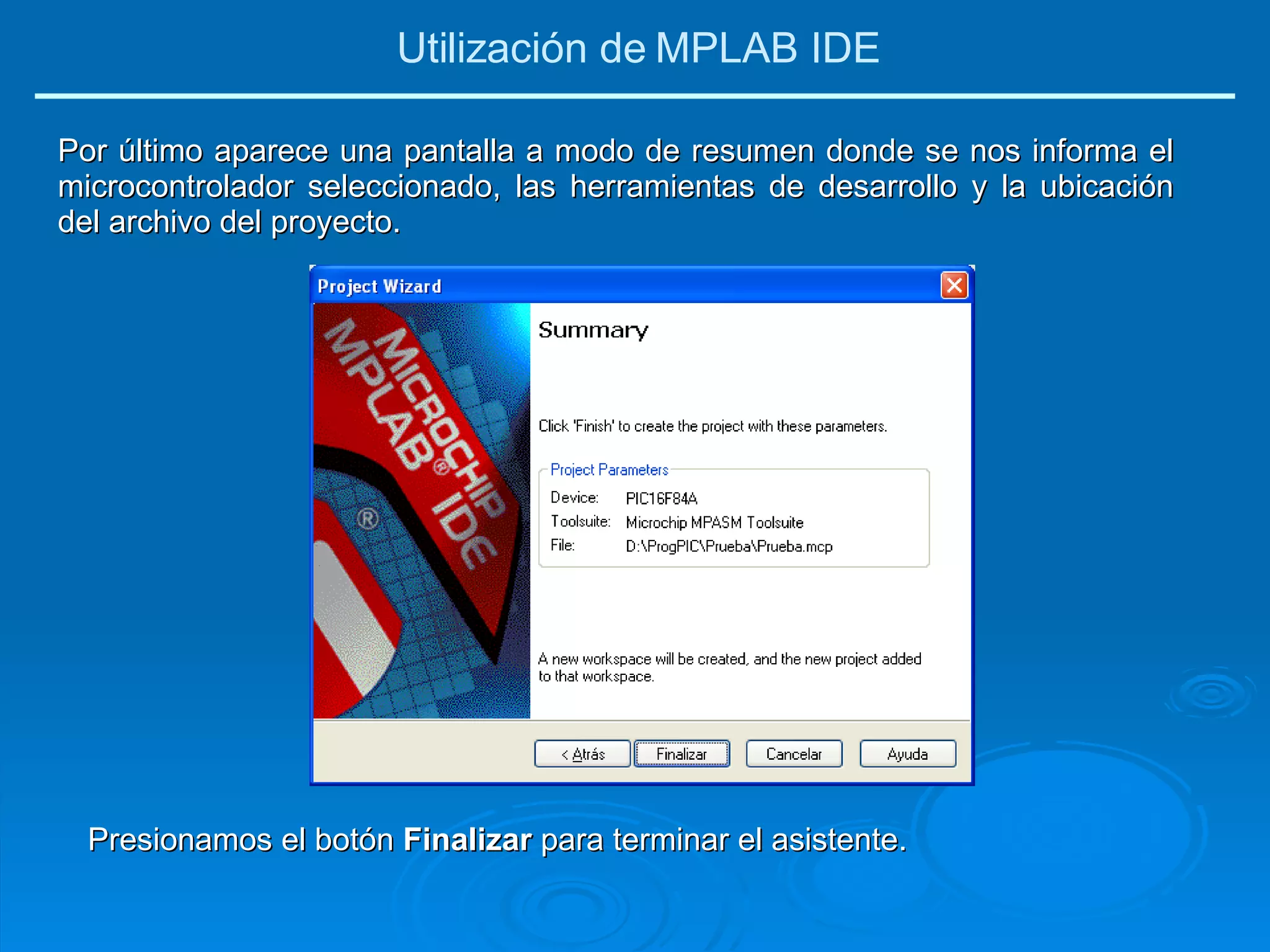 Por último aparece una pantalla a modo de resumen donde se nos informa el microcontrolador seleccionado, las herramientas de desarrollo y la ubicación del archivo del proyecto. Presionamos el botón  Finalizar  para terminar el asistente. Utilización de MPLAB IDE 