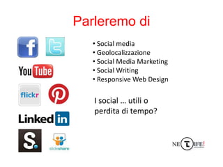 Parleremo di
   • Social media
   • Geolocalizzazione
   • Social Media Marketing
   • Social Writing
   • Responsive Web ...
