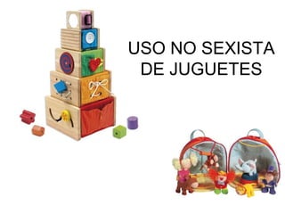 USO NO SEXISTA
DE JUGUETES
 
