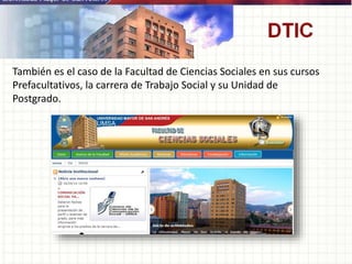 También es el caso de la Facultad de Ciencias Sociales en sus cursos
Prefacultativos, la carrera de Trabajo Social y su Unidad de
Postgrado.