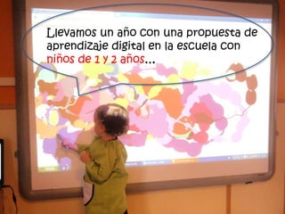 Llevamos un año con una propuesta de
aprendizaje digital en la escuela con
niños de 1 y 2 años…
 